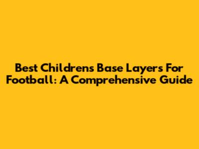 Best Children's Base Layers For Football: A Comprehensive Guide