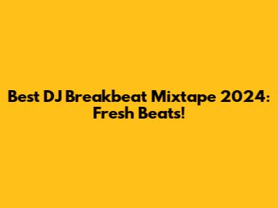 Best DJ Breakbeat Mixtape 2024: Fresh Beats!