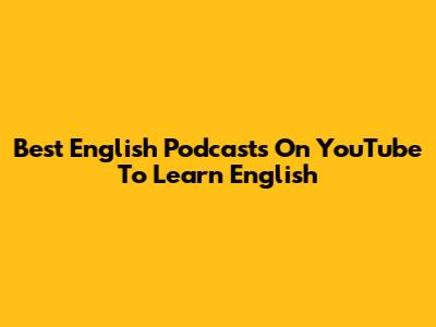 Best English Podcasts On YouTube To Learn English