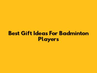 Best Gift Ideas For Badminton Players