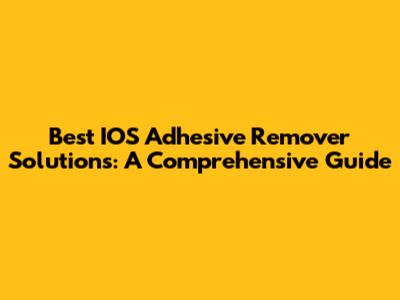 Best IOS Adhesive Remover Solutions: A Comprehensive Guide