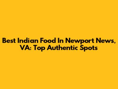 Best Indian Food In Newport News, VA: Top Authentic Spots