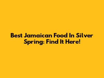 Best Jamaican Food In Silver Spring: Find It Here!