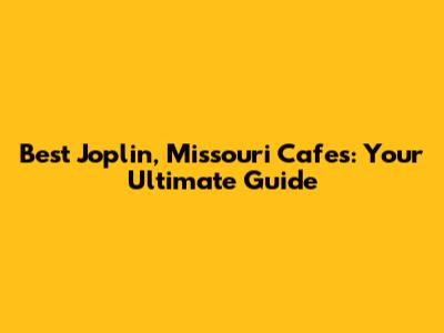 Best Joplin, Missouri Cafes: Your Ultimate Guide