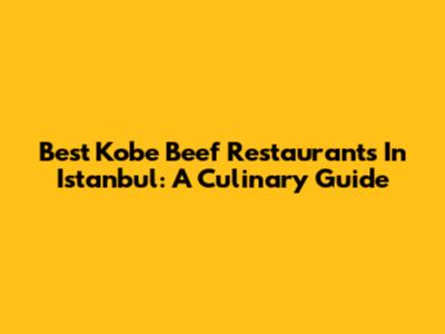 Best Kobe Beef Restaurants In Istanbul: A Culinary Guide