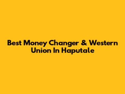 Best Money Changer & Western Union In Haputale