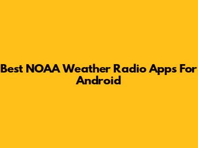 Best NOAA Weather Radio Apps For Android