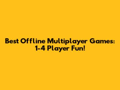 Best Offline Multiplayer Games: 1-4 Player Fun!
