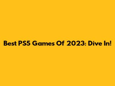 Best PS5 Games Of 2023: Dive In!