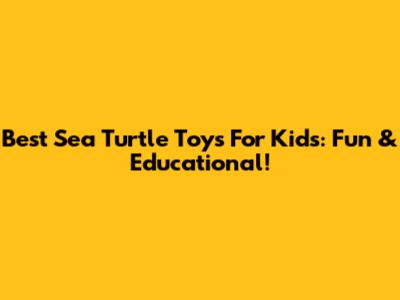 Best Sea Turtle Toys For Kids: Fun & Educational!