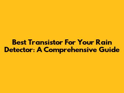 Best Transistor For Your Rain Detector: A Comprehensive Guide