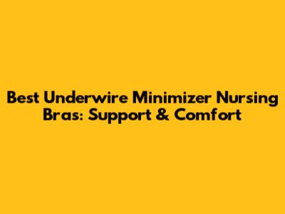 Best Underwire Minimizer Nursing Bras: Support & Comfort
