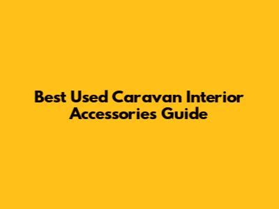 Best Used Caravan Interior Accessories Guide