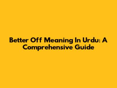 Better Off Meaning In Urdu: A Comprehensive Guide