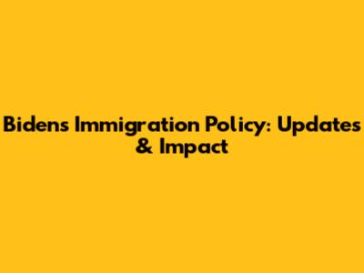 Biden's Immigration Policy: Updates & Impact
