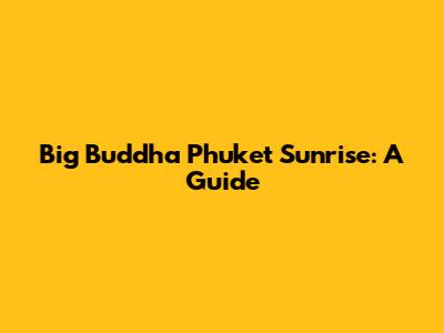 Big Buddha Phuket Sunrise: A Guide