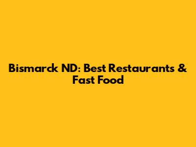 Bismarck ND: Best Restaurants & Fast Food