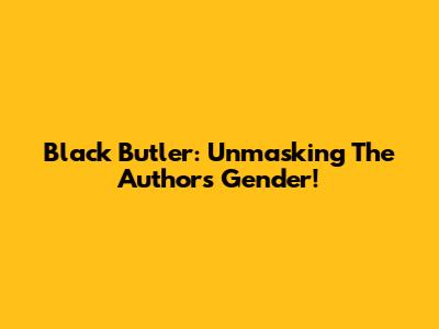 Black Butler: Unmasking The Author's Gender!