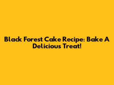 Black Forest Cake Recipe: Bake A Delicious Treat!