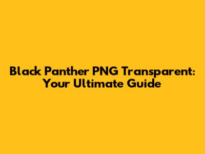Black Panther PNG Transparent: Your Ultimate Guide