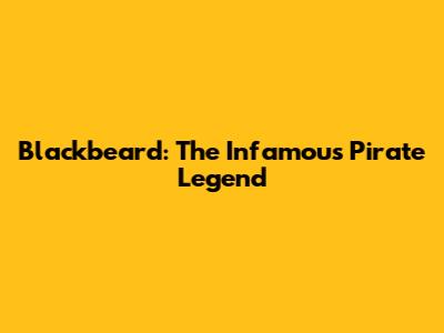 Blackbeard: The Infamous Pirate Legend