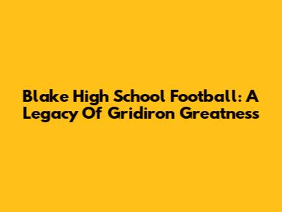 Blake High School Football: A Legacy Of Gridiron Greatness