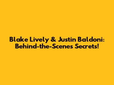 Blake Lively & Justin Baldoni: Behind-the-Scenes Secrets!