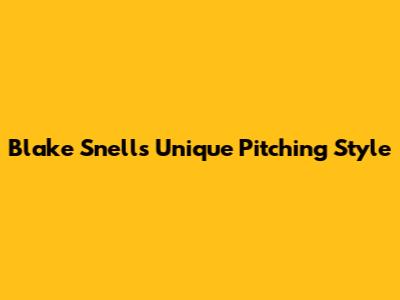 Blake Snell's Unique Pitching Style