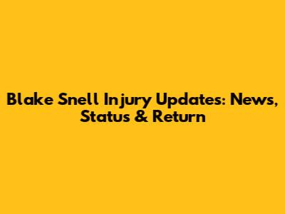 Blake Snell Injury Updates: News, Status & Return