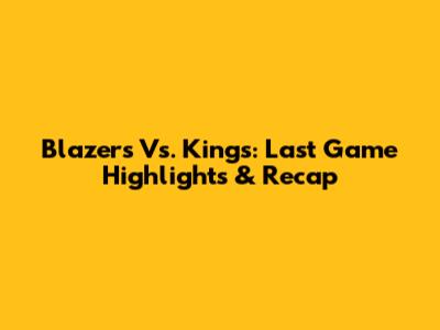 Blazers Vs. Kings: Last Game Highlights & Recap