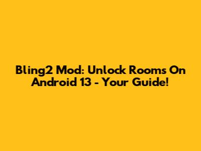 Bling2 Mod: Unlock Rooms On Android 13 - Your Guide!