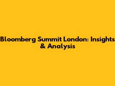 Bloomberg Summit London: Insights & Analysis