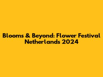 Blooms & Beyond: Flower Festival Netherlands 2024