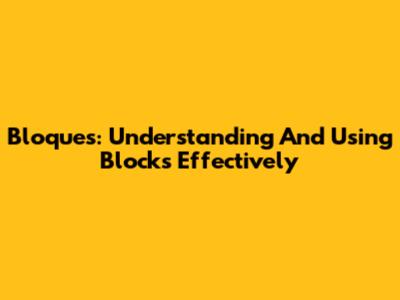 Bloques: Understanding And Using Blocks Effectively