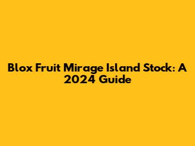 Blox Fruit Mirage Island Stock: A 2024 Guide