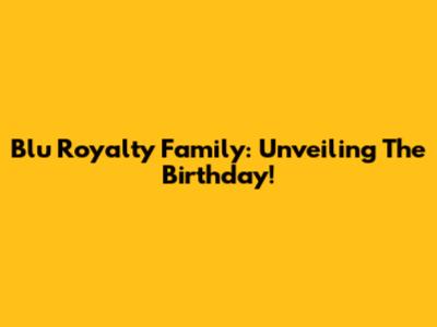 Blu Royalty Family: Unveiling The Birthday!