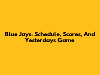 Blue Jays: Schedule, Scores, And Yesterday's Game