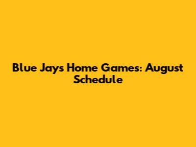 Blue Jays Home Games: August Schedule