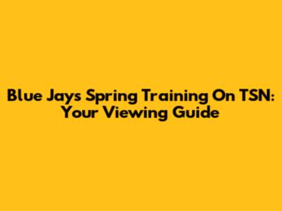 Blue Jays Spring Training On TSN: Your Viewing Guide