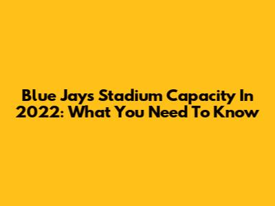 Blue Jays Stadium Capacity In 2022: What You Need To Know