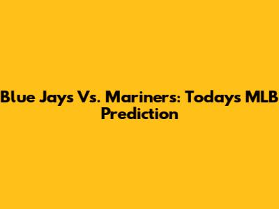 Blue Jays Vs. Mariners: Today's MLB Prediction