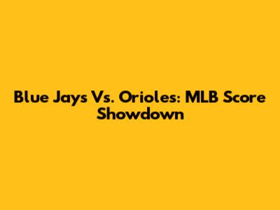 Blue Jays Vs. Orioles: MLB Score Showdown