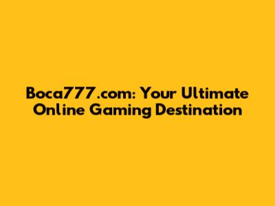 Boca777.com: Your Ultimate Online Gaming Destination