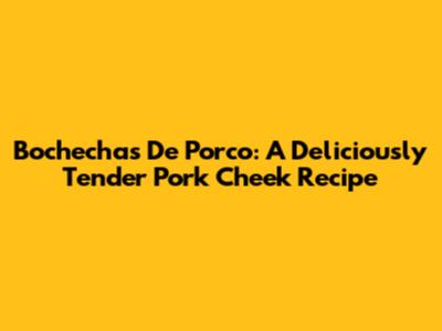 Bochechas De Porco: A Deliciously Tender Pork Cheek Recipe