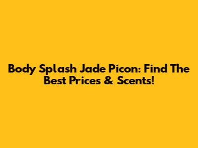 Body Splash Jade Picon: Find The Best Prices & Scents!