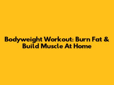 Bodyweight Workout: Burn Fat & Build Muscle At Home