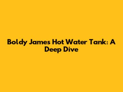 Boldy James' Hot Water Tank: A Deep Dive