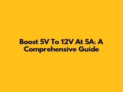 Boost 5V To 12V At 5A: A Comprehensive Guide