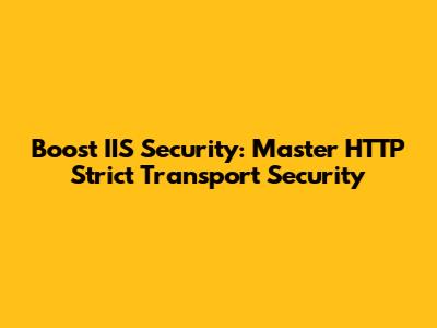 Boost IIS Security: Master HTTP Strict Transport Security