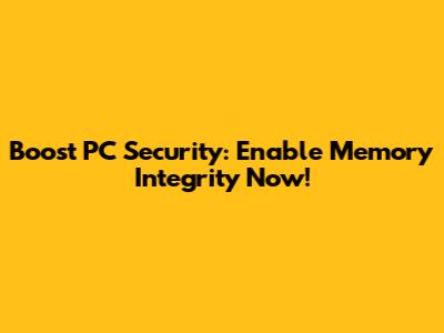Boost PC Security: Enable Memory Integrity Now!